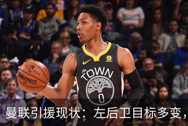 曼联引援现状：左后卫目标多变，巴萨新星或成关键