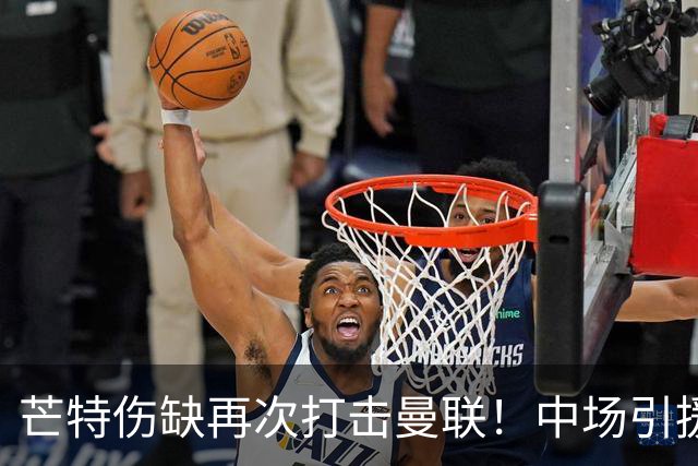 芒特伤缺再次打击曼联！中场引援加速以应对长期缺阵